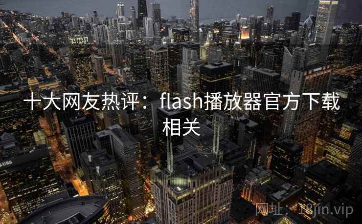 十大网友热评：flash播放器官方下载相关