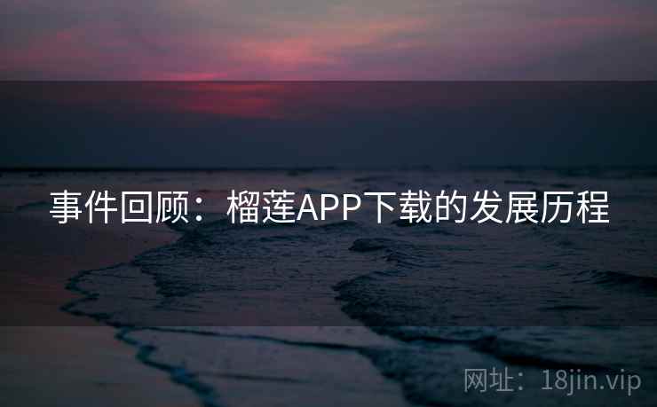事件回顾：榴莲APP下载的发展历程