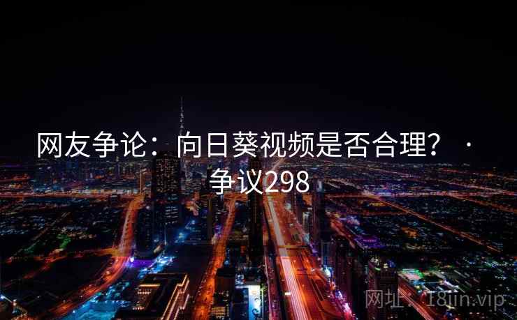 网友争论：向日葵视频是否合理？ · 争议298