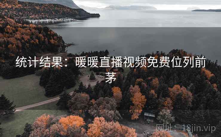 统计结果：暖暖直播视频免费位列前茅  第2张