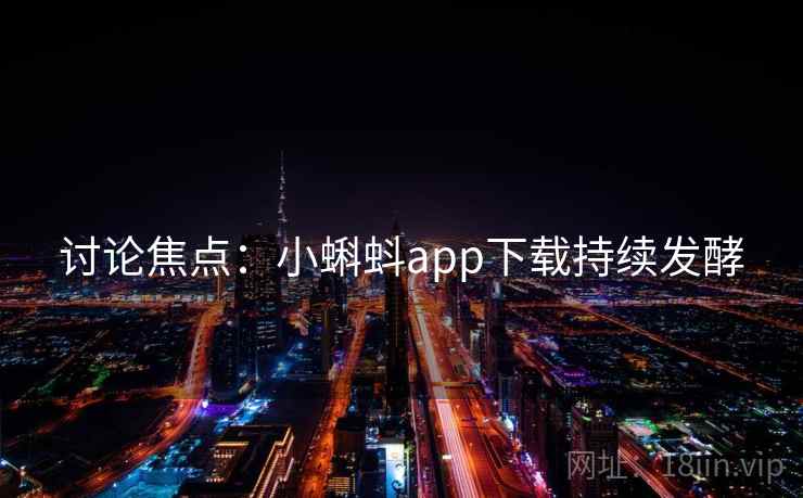 讨论焦点：小蝌蚪app下载持续发酵