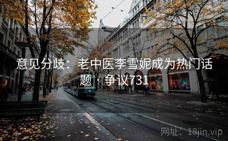 意见分歧：老中医李雪妮成为热门话题 · 争议731  第1张