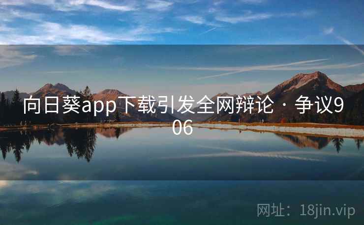 向日葵app下载引发全网辩论 · 争议906