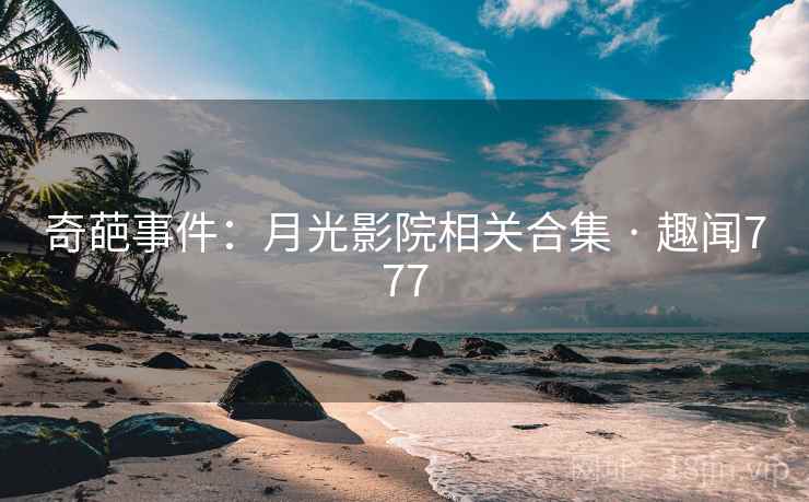 奇葩事件：月光影院相关合集 · 趣闻777
