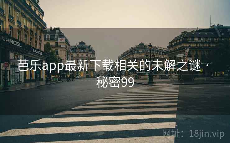 芭乐app最新下载相关的未解之谜 · 秘密99