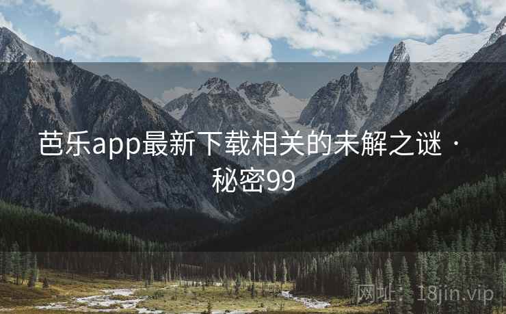 芭乐app最新下载相关的未解之谜 · 秘密99