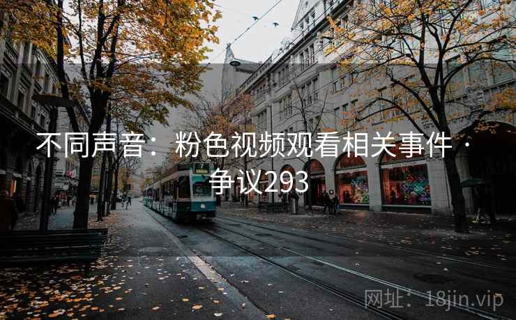不同声音：粉色视频观看相关事件 · 争议293