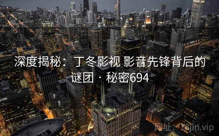深度揭秘：丁冬影视 影音先锋背后的谜团 · 秘密694
