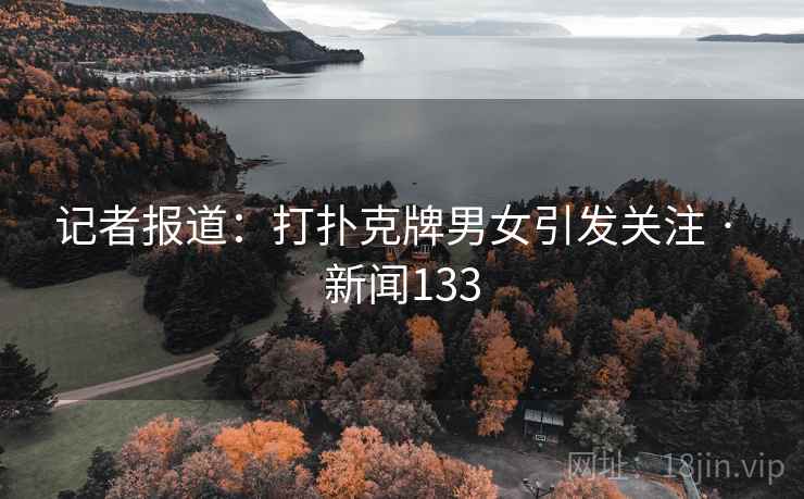 记者报道：打扑克牌男女引发关注 · 新闻133