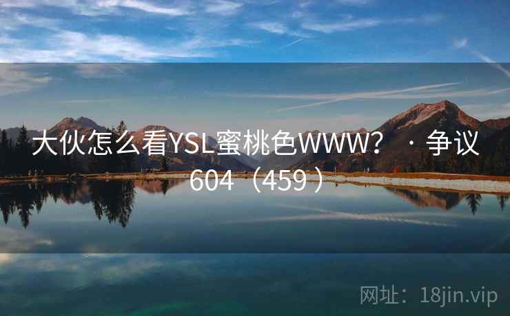 大伙怎么看YSL蜜桃色WWW？ · 争议604（459 ）