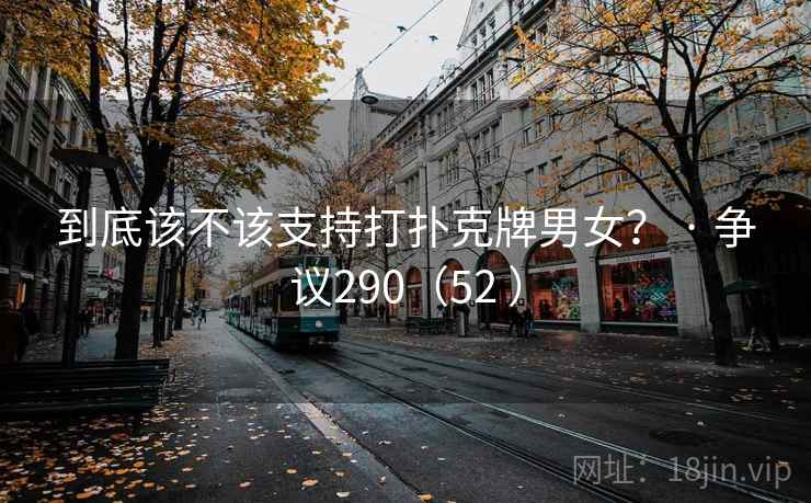 到底该不该支持打扑克牌男女？ · 争议290（52 ）