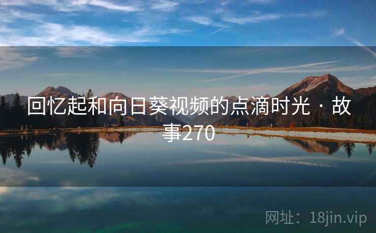 回忆起和向日葵视频的点滴时光 · 故事270
