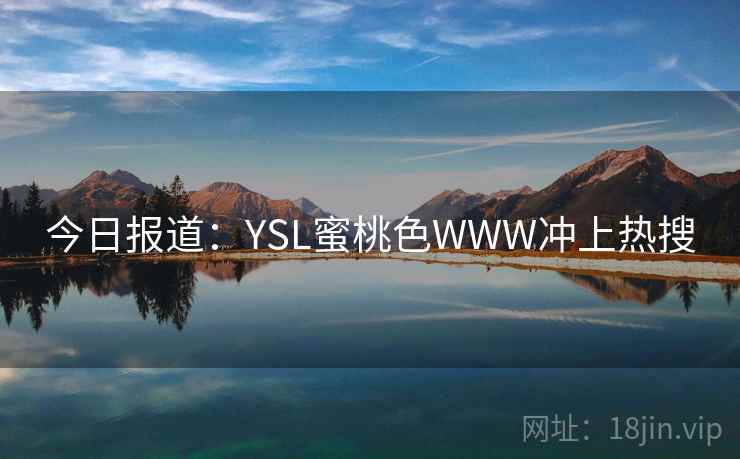 今日报道：YSL蜜桃色WWW冲上热搜