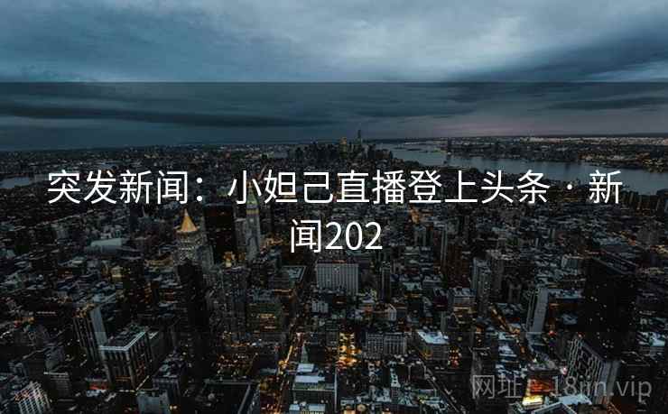 突发新闻：小妲己直播登上头条 · 新闻202