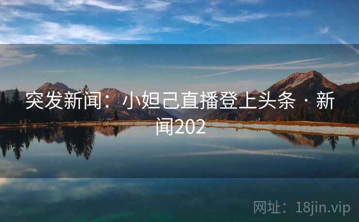 突发新闻：小妲己直播登上头条 · 新闻202